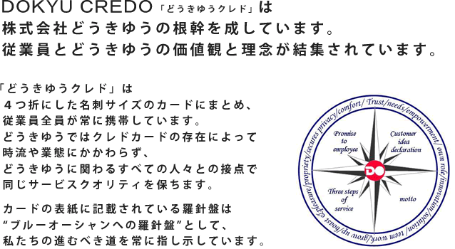 「どうきゆうクレド」は株式会社どうきゆうの根幹を成しています。 従業員とどうきゆうの価値観と理念が結集されたどうきゆうクレドは次の種類があります。