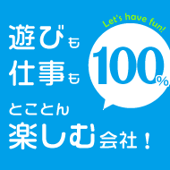 遊びも仕事も100％楽しむ会社！